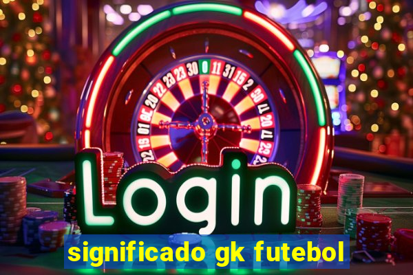 significado gk futebol